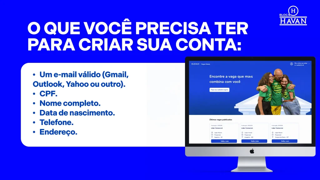 O que você precisa ter para criar sua conta: • Um e-mail válido (Gmail, Outlook, Yahoo ou outro). • CPF. • Nome completo. • Data de nascimento. • Telefone. • Endereço.